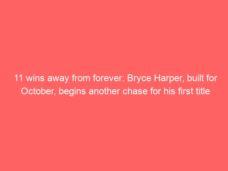 11 wins away from forever: Bryce Harper, built for October, begins another chase for his first title