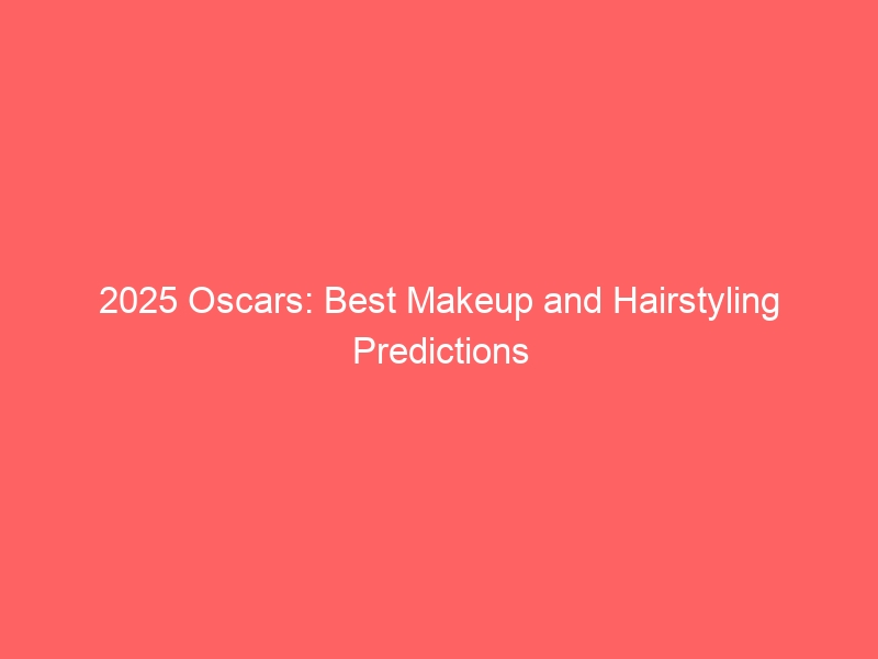 2025 Oscars: Best Makeup and Hairstyling Predictions