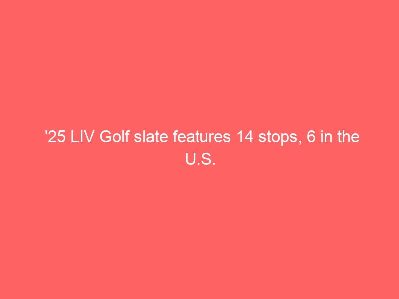 ’25 LIV Golf slate features 14 stops, 6 in the U.S.