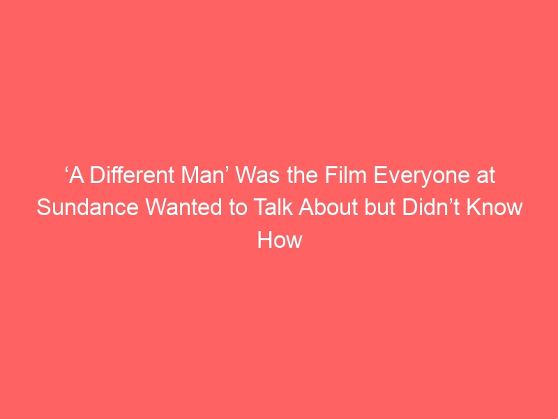 ‘A Different Man’ Was the Film Everyone at Sundance Wanted to Talk About but Didn’t Know How