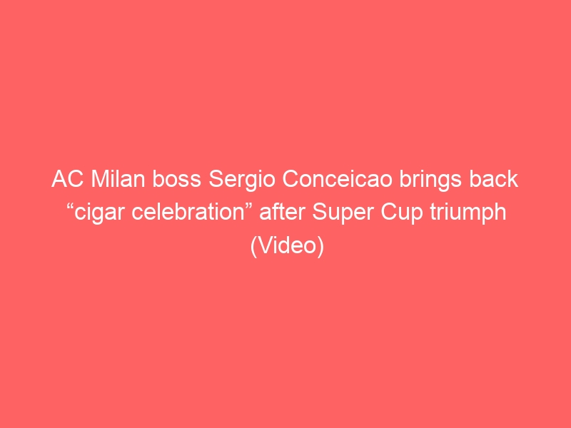 AC Milan boss Sergio Conceicao brings back “cigar celebration” after Super Cup triumph (Video)