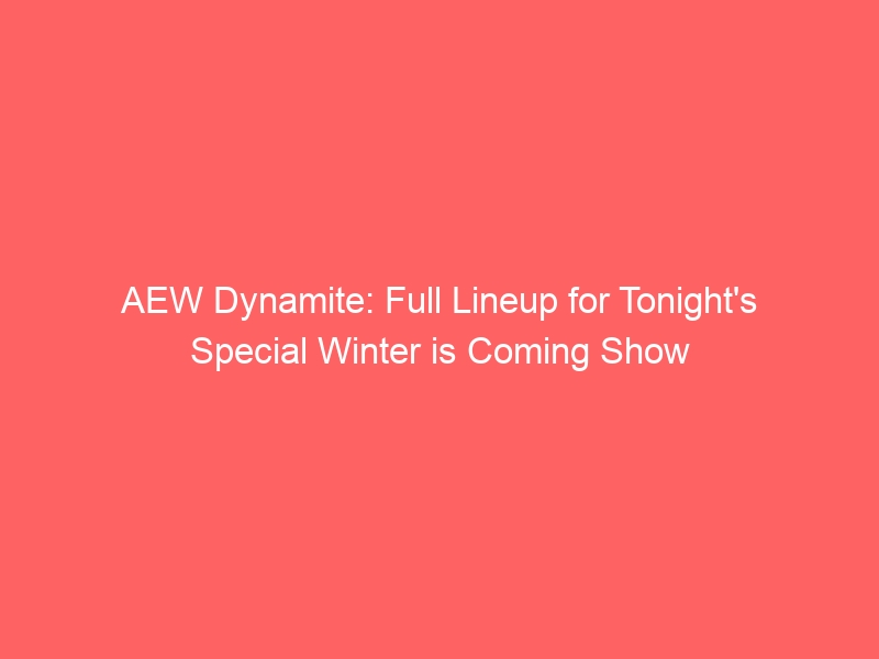 AEW Dynamite: Full Lineup for Tonight’s Special Winter is Coming Show