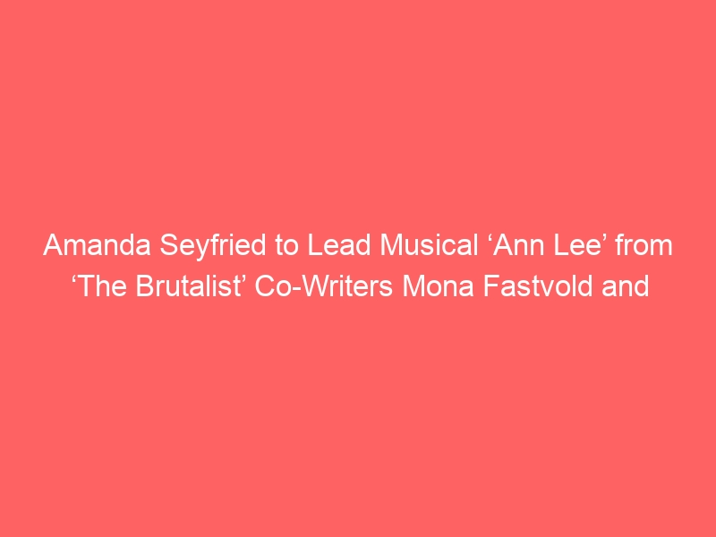 Amanda Seyfried to Lead Musical ‘Ann Lee’ from ‘The Brutalist’ Co-Writers Mona Fastvold and Brady Corbet