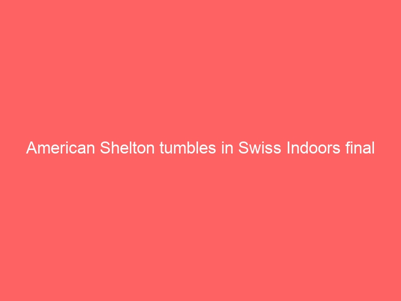 American Shelton tumbles in Swiss Indoors final