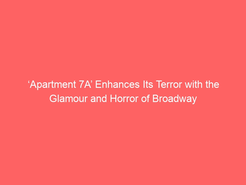 ‘Apartment 7A’ Enhances Its Terror with the Glamour and Horror of Broadway