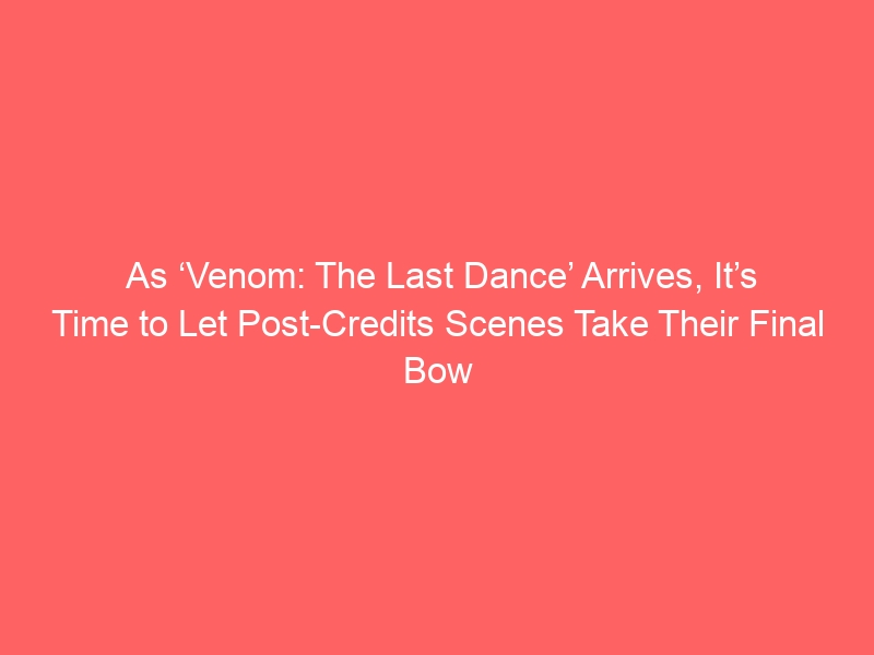 As ‘Venom: The Last Dance’ Arrives, It’s Time to Let Post-Credits Scenes Take Their Final Bow