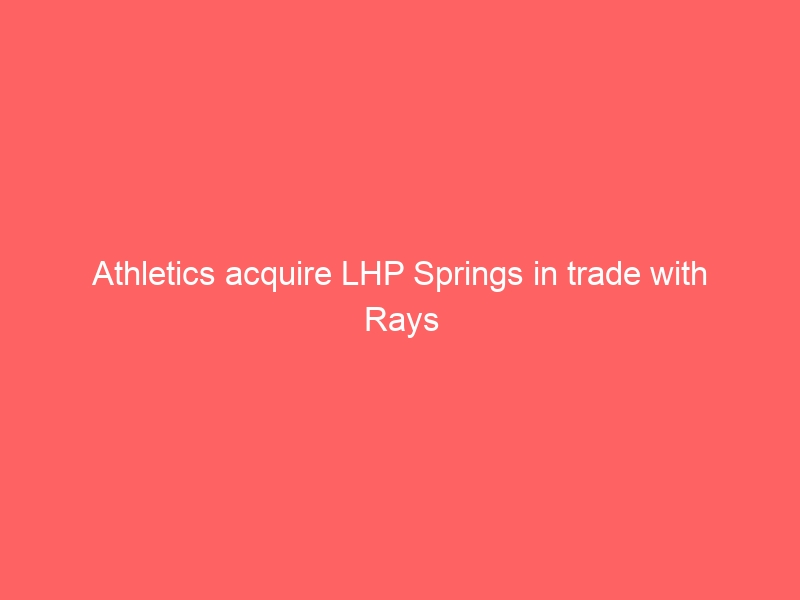 Athletics acquire LHP Springs in trade with Rays