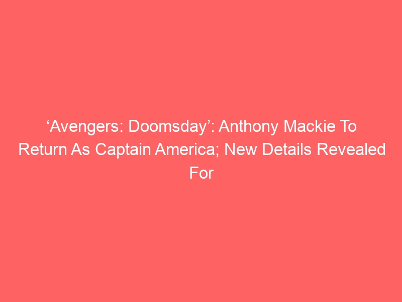 ‘Avengers: Doomsday’: Anthony Mackie To Return As Captain America; New Details Revealed For Chris Evans’ Role