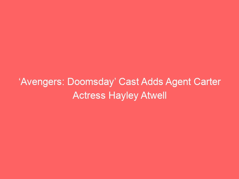 ‘Avengers: Doomsday’ Cast Adds Agent Carter Actress Hayley Atwell