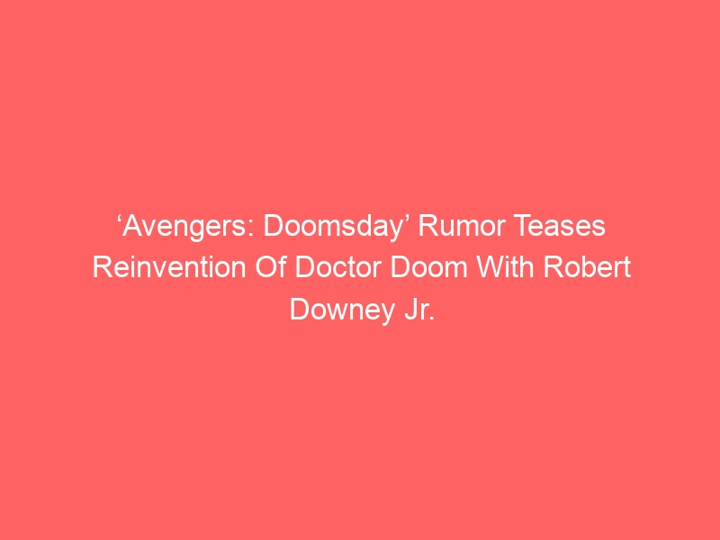 ‘Avengers: Doomsday’ Rumor Teases Reinvention Of Doctor Doom With Robert Downey Jr.