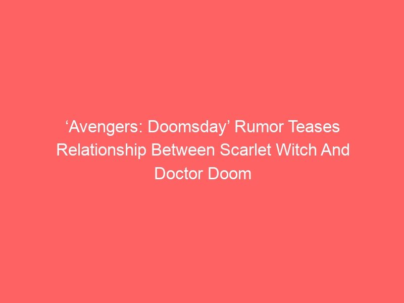 ‘Avengers: Doomsday’ Rumor Teases Relationship Between Scarlet Witch And Doctor Doom