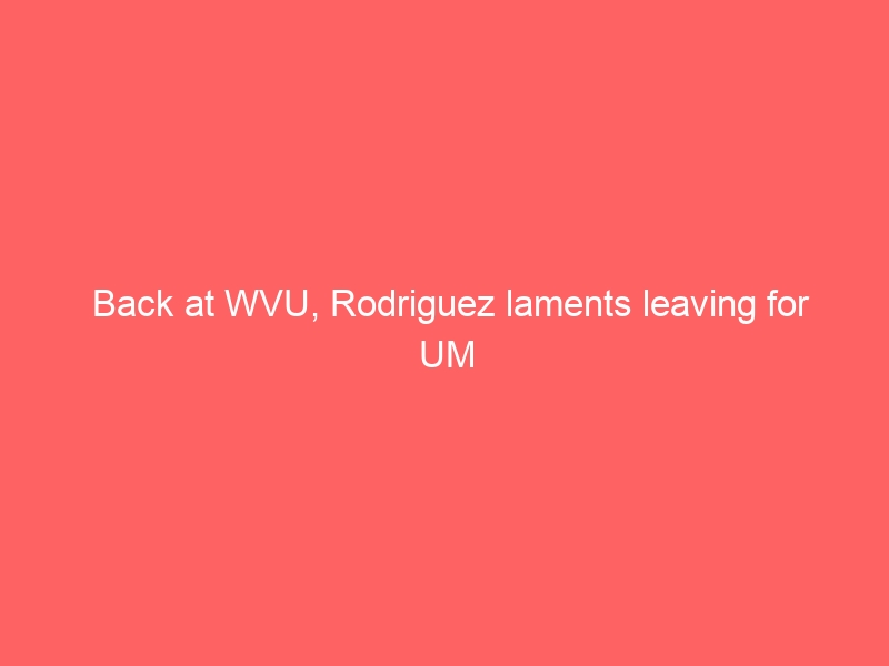 Back at WVU, Rodriguez laments leaving for UM