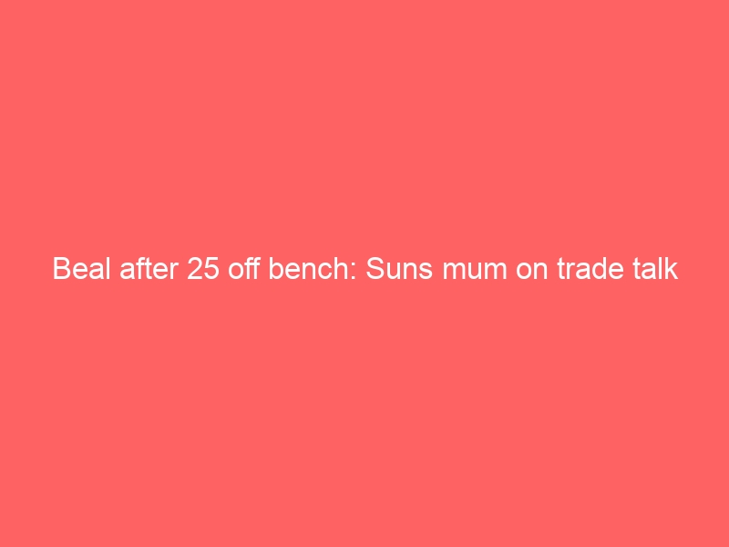 Beal after 25 off bench: Suns mum on trade talk