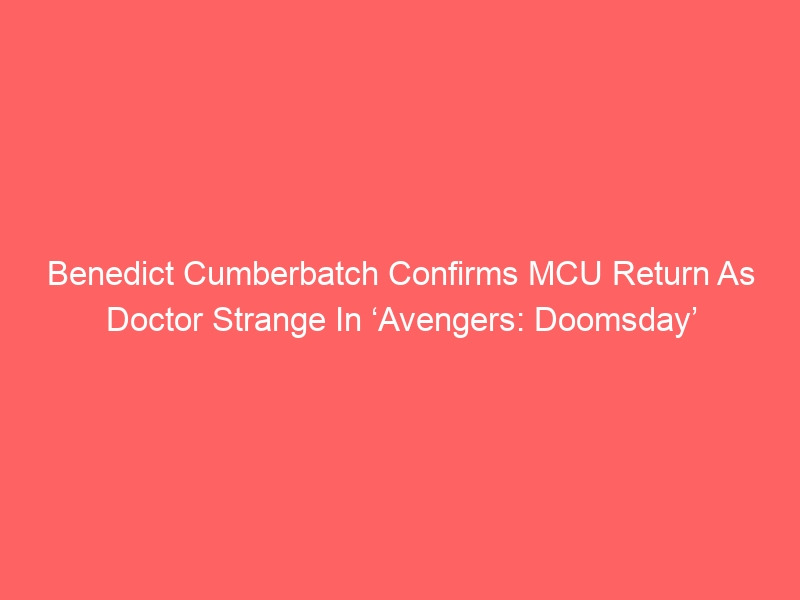 Benedict Cumberbatch Confirms MCU Return As Doctor Strange In ‘Avengers: Doomsday’