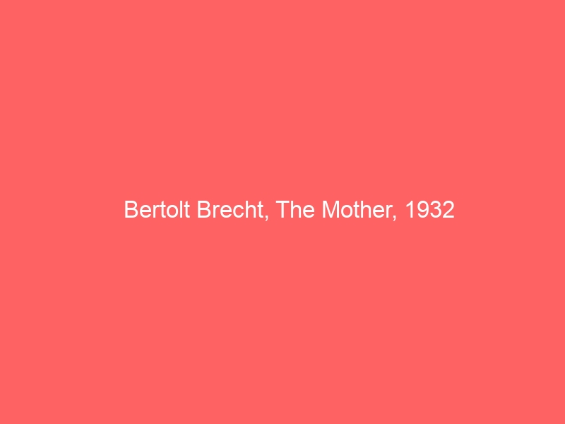 Bertolt Brecht, The Mother, 1932