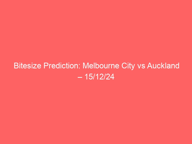 Bitesize Prediction: Melbourne City vs Auckland – 15/12/24