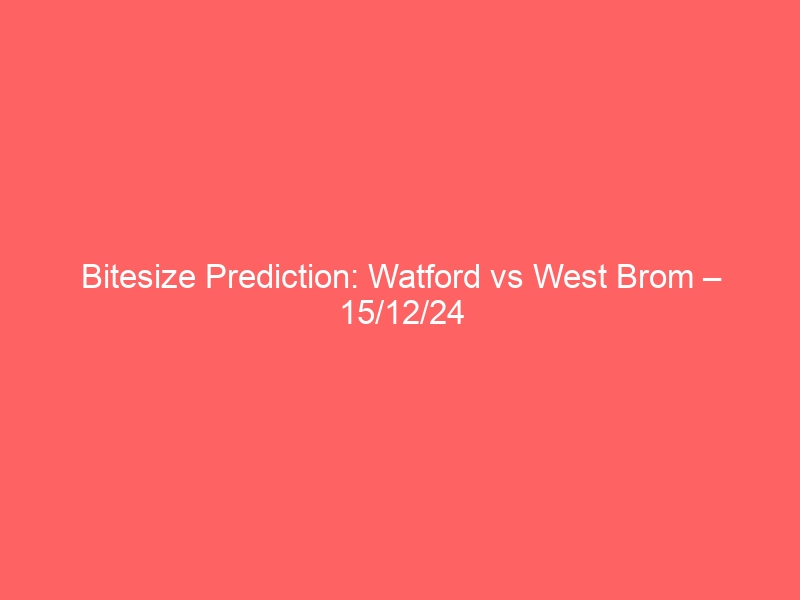 Bitesize Prediction: Watford vs West Brom – 15/12/24