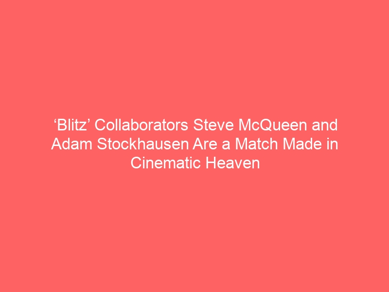 ‘Blitz’ Collaborators Steve McQueen and Adam Stockhausen Are a Match Made in Cinematic Heaven — And It Started with an Unexpected Prop