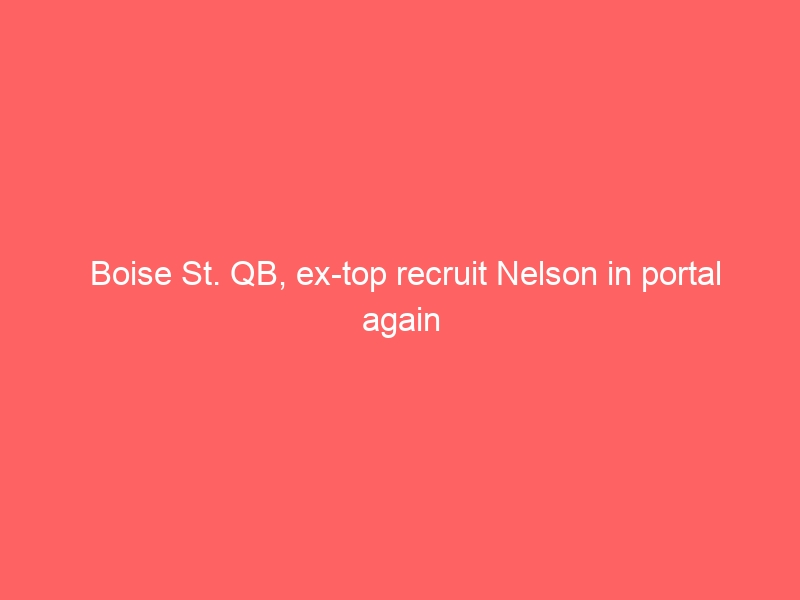 Boise St. QB, ex-top recruit Nelson in portal again