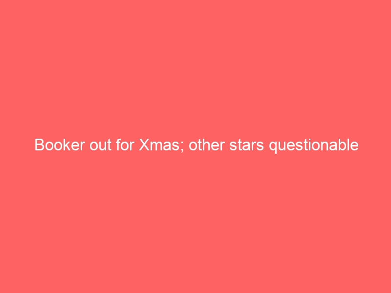 Booker out for Xmas; other stars questionable