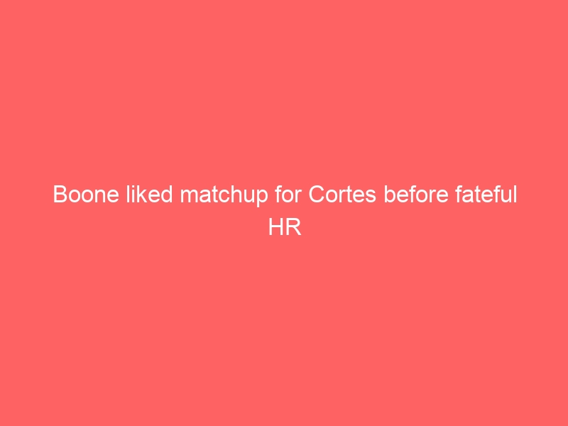 Boone liked matchup for Cortes before fateful HR