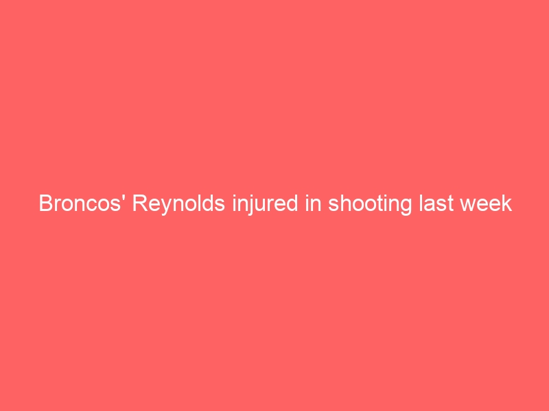 Broncos’ Reynolds injured in shooting last week