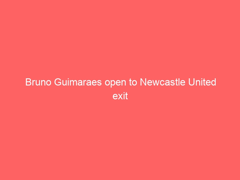 Bruno Guimaraes open to Newcastle United exit