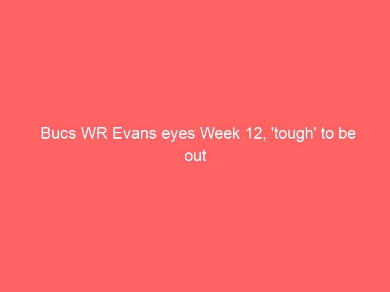 Bucs WR Evans eyes Week 12, ‘tough’ to be out