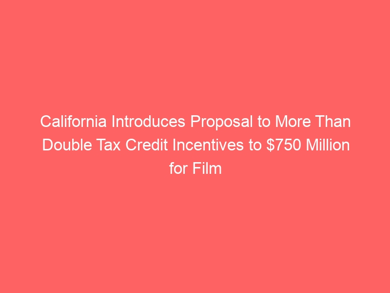 California Introduces Proposal to More Than Double Tax Credit Incentives to 0 Million for Film and TV Production