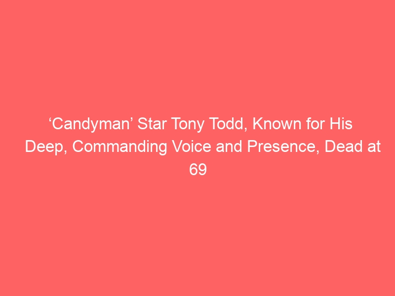 ‘Candyman’ Star Tony Todd, Known for His Deep, Commanding Voice and Presence, Dead at 69