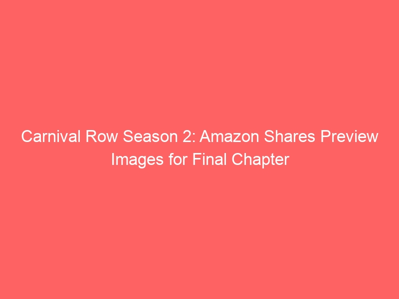 Carnival Row Season 2: Amazon Shares Preview Images for Final Chapter