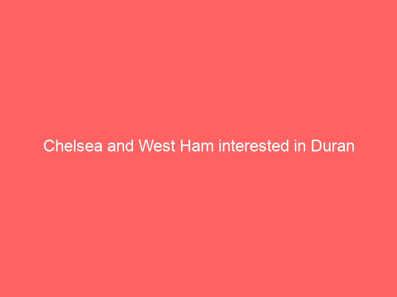 Chelsea and West Ham interested in Duran