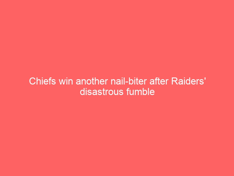 Chiefs win another nail-biter after Raiders’ disastrous fumble