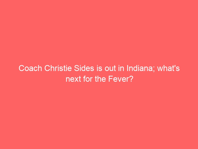 Coach Christie Sides is out in Indiana; what’s next for the Fever?