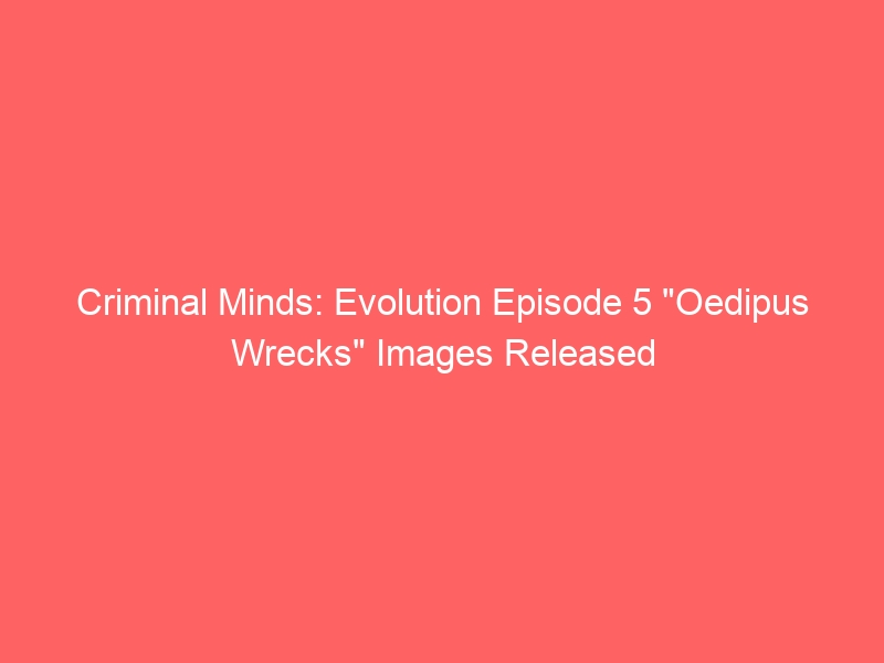 Criminal Minds: Evolution Episode 5 “Oedipus Wrecks” Images Released