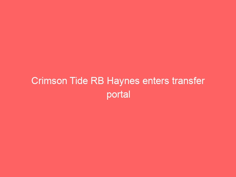 Crimson Tide RB Haynes enters transfer portal