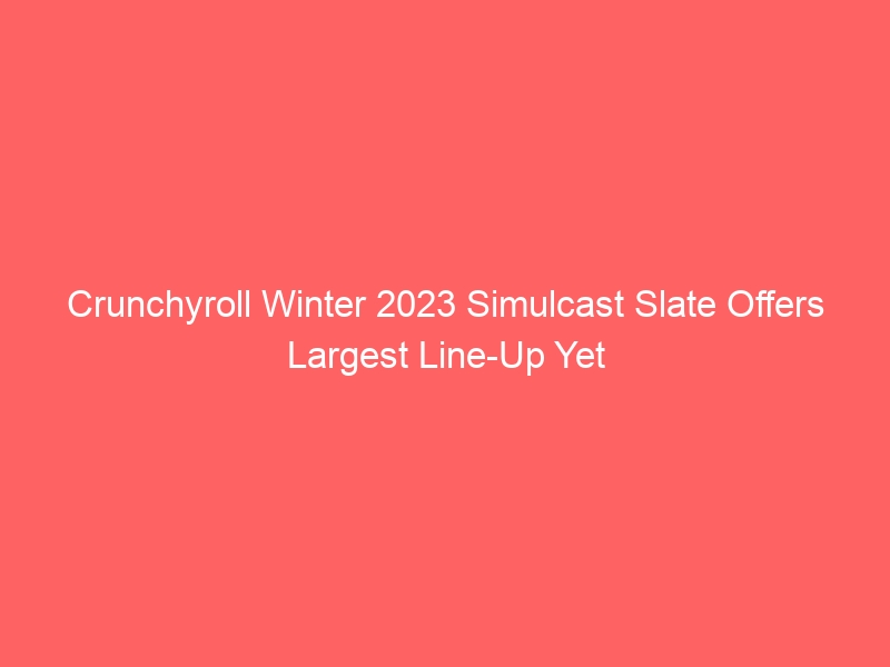 Crunchyroll Winter 2023 Simulcast Slate Offers Largest Line-Up Yet