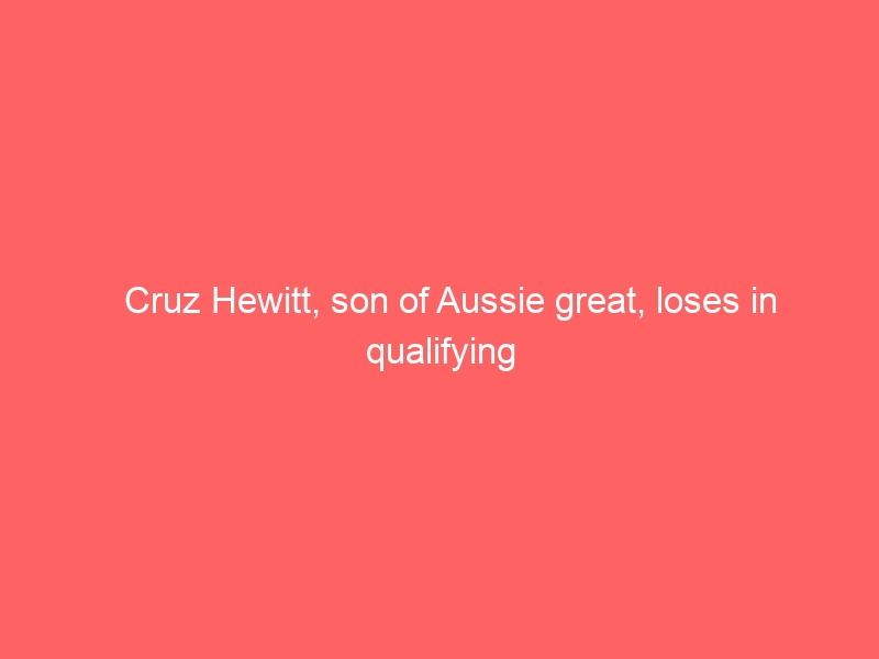 Cruz Hewitt, son of Aussie great, loses in qualifying