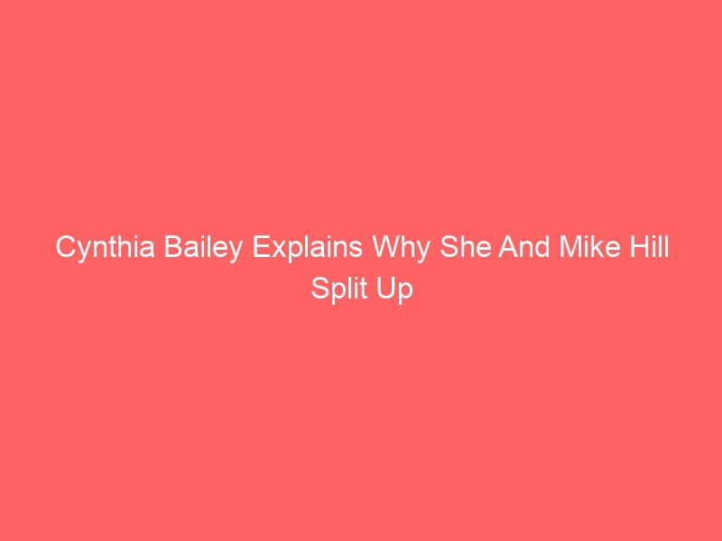 Cynthia Bailey Explains Why She And Mike Hill Split Up