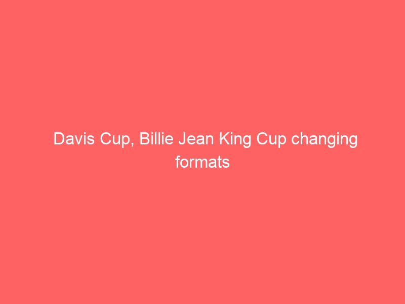 Davis Cup, Billie Jean King Cup changing formats