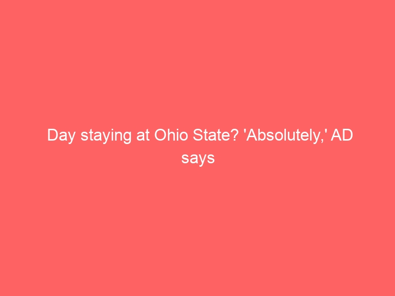 Day staying at Ohio State? ‘Absolutely,’ AD says