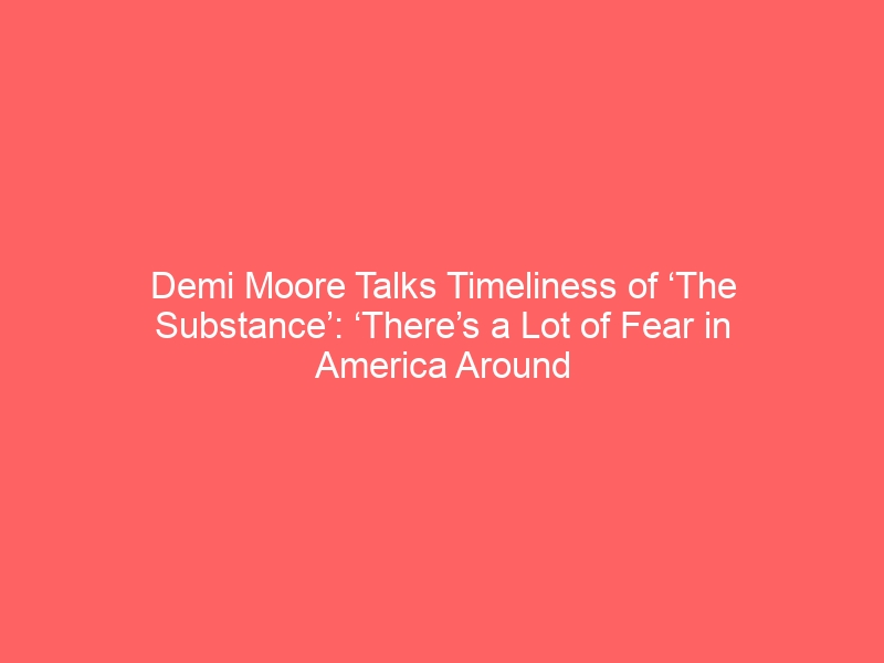 Demi Moore Talks Timeliness of ‘The Substance’: ‘There’s a Lot of Fear in America Around the Body’