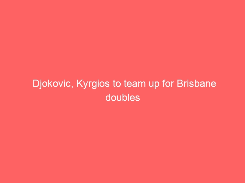 Djokovic, Kyrgios to team up for Brisbane doubles