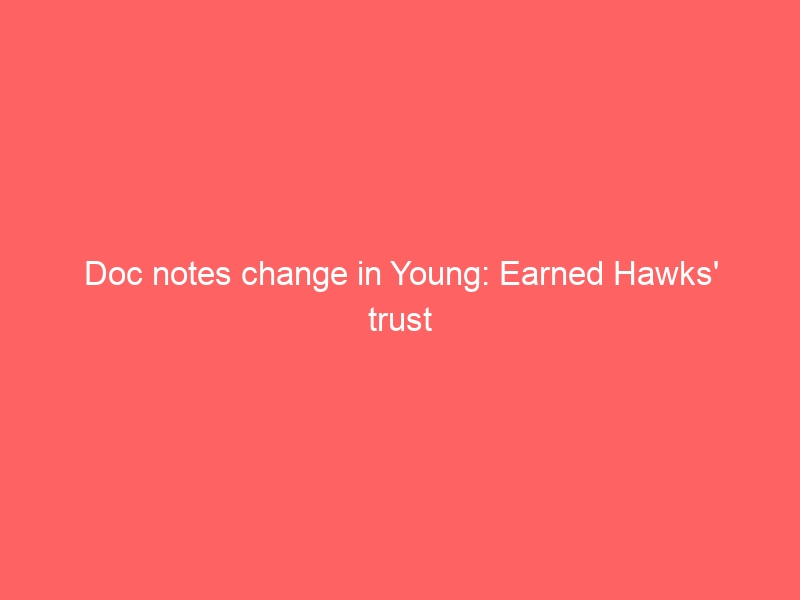 Doc notes change in Young: Earned Hawks’ trust