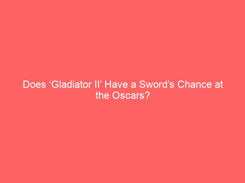 Does ‘Gladiator II’ Have a Sword’s Chance at the Oscars?