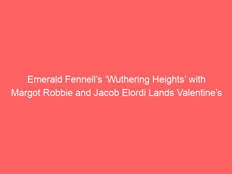 Emerald Fennell’s ‘Wuthering Heights’ with Margot Robbie and Jacob Elordi Lands Valentine’s 2026 Release Date