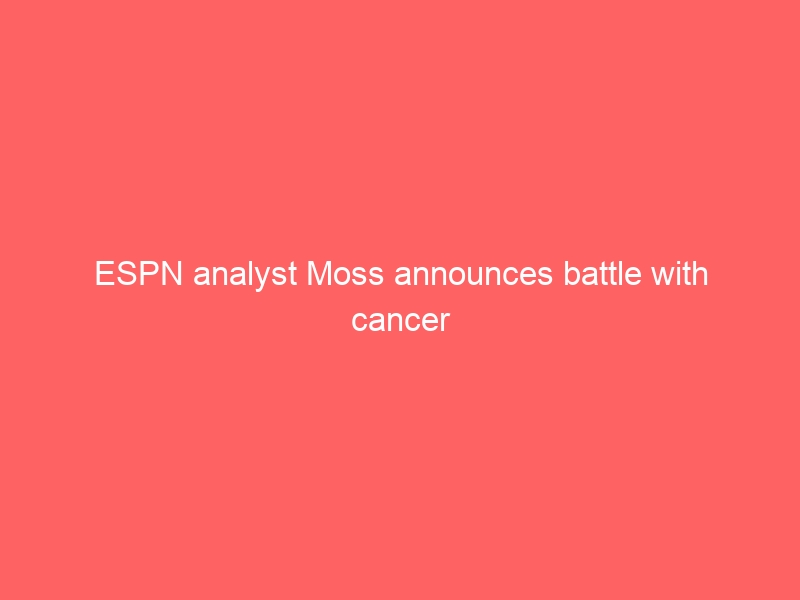 ESPN analyst Moss announces battle with cancer