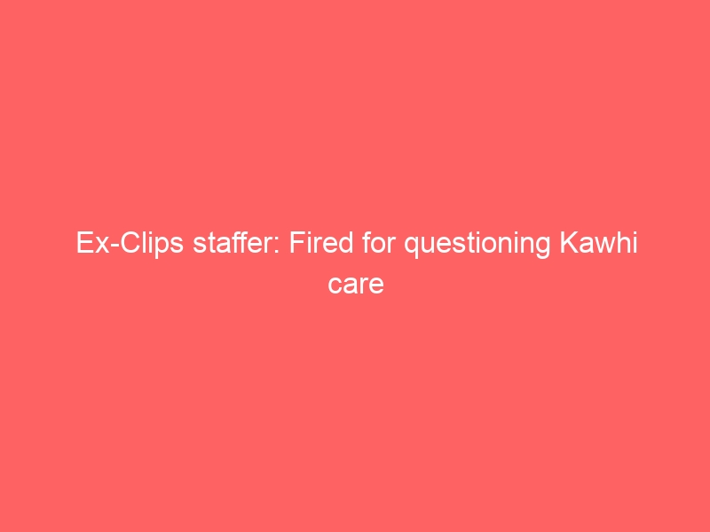 Ex-Clips staffer: Fired for questioning Kawhi care