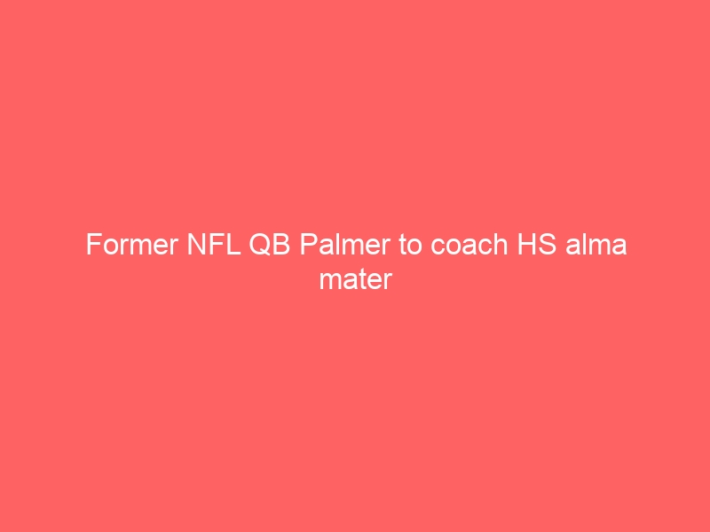 Former NFL QB Palmer to coach HS alma mater