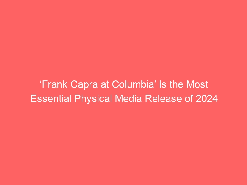 ‘Frank Capra at Columbia’ Is the Most Essential Physical Media Release of 2024